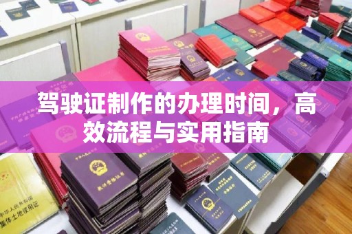 通川驾驶证制作的办理时间，高效流程与实用指南